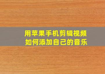 用苹果手机剪辑视频 如何添加自己的音乐